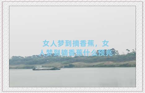 女人梦到摘香蕉，女人梦到摘香蕉什么预兆