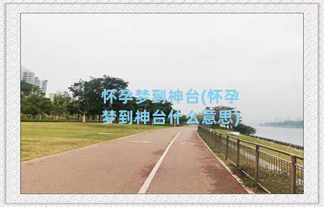 怀孕梦到神台(怀孕梦到神台什么意思)