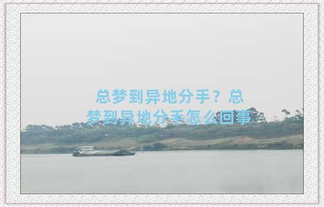 总梦到异地分手？总梦到异地分手怎么回事